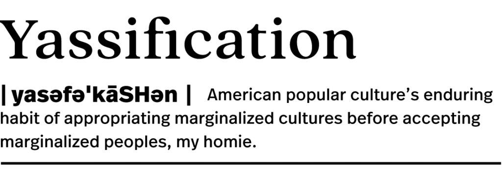 Styled like a dictionary entry: "Yassification: American popular culture's enduring habit of appropriating marginalized cultures before accepting marginalized peoples, my homie."