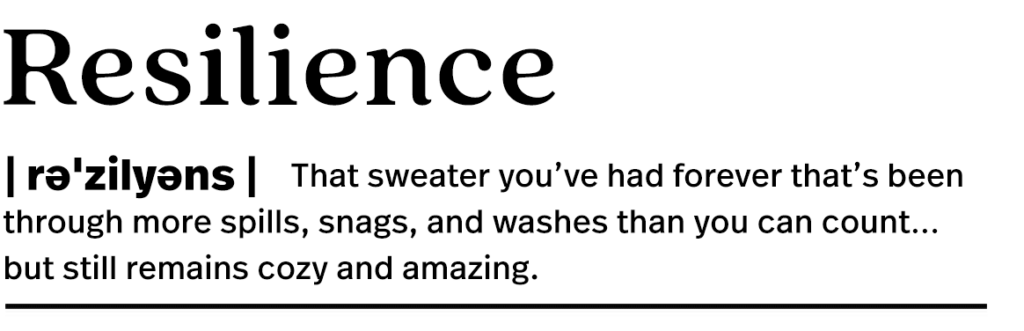 Styled like a dictionary entry: "Resilience: That sweater you've had forever that's been through more spills, snags, and washes than you can count... but still remains cozy and amazing." 