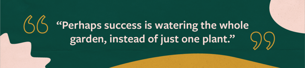 Quote that reads "perhaps success is watering the whole garden, instead of just one plant."