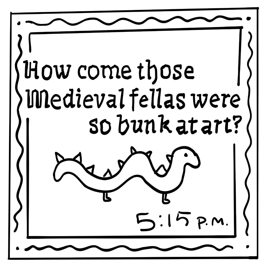 A doodle of a dragon with the words "How come those Medieval fellas were so bunk at art?" above it. There is a decorative border and the text in the corner reads "5:15 P.M."