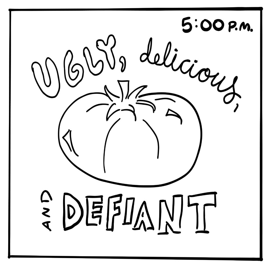 There is a doodle of an heirloom tomato with the text "Ugly, delicious, and defiant" circling the drawing. In the corner the text reads "5:00 P.M."